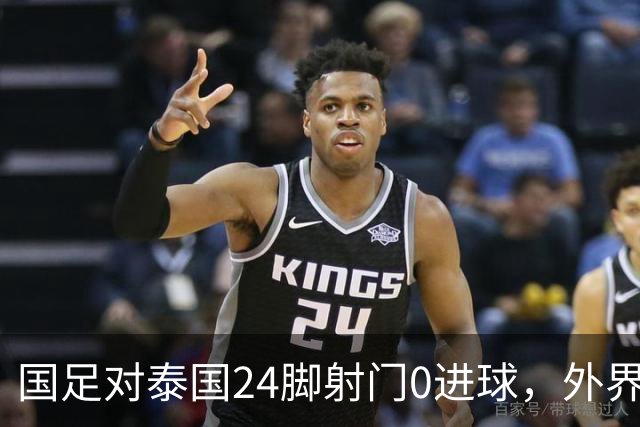 国足对泰国24脚射门0进球，外界热议：大好局面真是让人恶心
